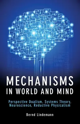 Mécanismes du monde et de l'esprit : Dualisme des perspectives, théorie des systèmes, neurosciences, physicalisme réducteur - Mechanisms in World and Mind: Perspective Dualism, Systems Theory, Neuroscience, Reductive Physicalism