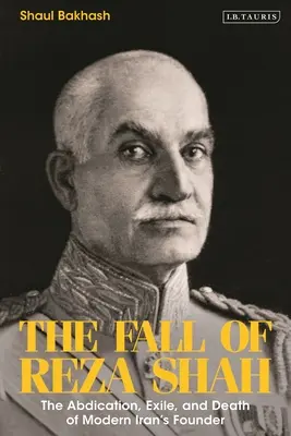 La chute de Reza Shah : l'abdication, l'exil et la mort du fondateur de l'Iran moderne - The Fall of Reza Shah: The Abdication, Exile, and Death of Modern Iran's Founder