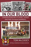 Dans notre sang : Conversations avec des joueurs, des héros et des supporters sur les Wigan Warriors - In Our Blood: Conversations with Players, Heroes and Fans on Wigan Warriors