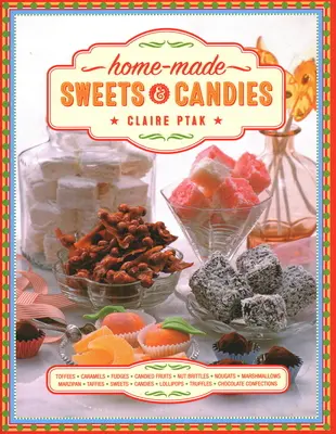 Sucreries et bonbons faits maison : 150 friandises traditionnelles à réaliser, présentées étape par étape - Home-Made Sweets & Candies: 150 Traditional Treats to Make, Shown Step by Step