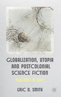 Mondialisation, utopie et science-fiction postcoloniale : Nouvelles cartes de l'espoir - Globalization, Utopia and Postcolonial Science Fiction: New Maps of Hope