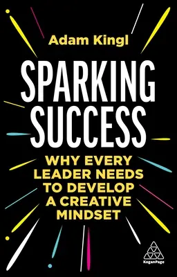 Sparking Success : Pourquoi chaque dirigeant doit développer un état d'esprit créatif - Sparking Success: Why Every Leader Needs to Develop a Creative Mindset