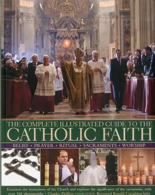 Le Guide complet illustré de la foi catholique : Examine les institutions de l'Église et explore la signification des sacrements, avec Ov - The Complete Illustrated Guide to the Catholic Faith: Examines the Institutions of the Church and Explores the Significance of the Sacraments, with Ov