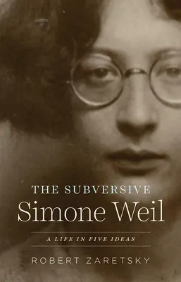 La subversive Simone Weil : Une vie en cinq idées - The Subversive Simone Weil: A Life in Five Ideas
