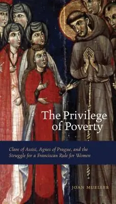 Le privilège de la pauvreté : Claire d'Assise, Agnès de Prague et la lutte pour une règle franciscaine pour les femmes - The Privilege of Poverty: Clare of Assisi, Agnes of Prague, and the Struggle for a Franciscan Rule for Women