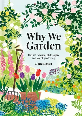 Pourquoi nous jardinons : L'art, la science, la philosophie et la joie du jardinage - Why We Garden: The Art, Science, Philosophy, and Joy of Gardening