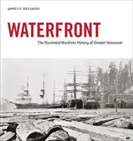 Waterfront - L'histoire maritime illustrée du Grand Vancouver - Waterfront - The Illustrated Maritime History of Greater Vancouver
