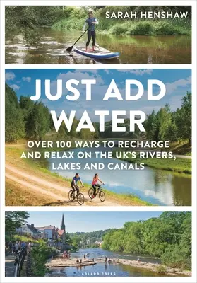 Just Add Water : Plus de 100 façons de se ressourcer et de se détendre sur les rivières, les lacs et les canaux du Royaume-Uni - Just Add Water: Over 100 Ways to Recharge and Relax on the Uk's Rivers, Lakes and Canals