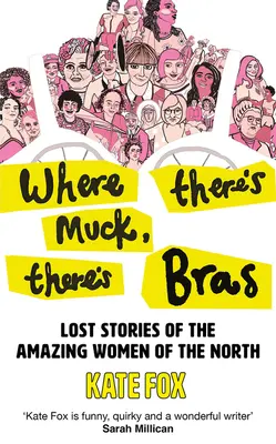 Where There's Muck, There's Bras : Histoires vraies des femmes extraordinaires du Nord - Where There's Muck, There's Bras: True Stories of the Amazing Women of the North