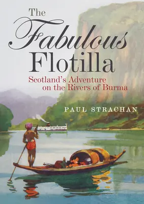 La fabuleuse flottille : l'aventure de l'Écosse sur les rivières de Birmanie - The Fabulous Flotilla: Scotland's Adventure on the Rivers of Burma