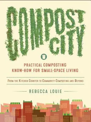 Compost City : Le savoir-faire pratique du compostage pour les petits espaces de vie - Compost City: Practical Composting Know-How for Small-Space Living