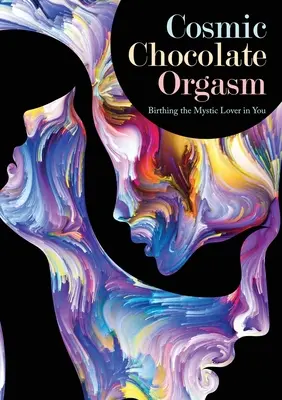 L'orgasme cosmique au chocolat : La naissance de l'amant mystique en vous - Cosmic Chocolate Orgasm: Birthing the Mystic Lover in You