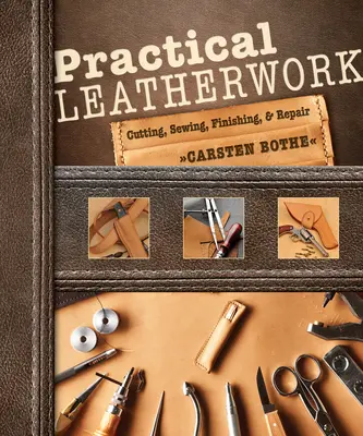 Travail pratique du cuir : Coupe, couture, finition et réparation - Practical Leatherwork: Cutting, Sewing, Finishing & Repair