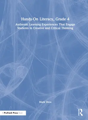 Hands-On Literacy, Grade 4 : Authentic Learning Experiences That Engage Students in Creative and Critical Thinking (L'alphabétisation pratique, 4e année : des expériences d'apprentissage authentiques qui engagent les élèves dans une réflexion créative et critique) - Hands-On Literacy, Grade 4: Authentic Learning Experiences That Engage Students in Creative and Critical Thinking