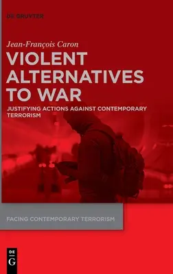 Les alternatives violentes à la guerre : justifier les actions contre le terrorisme contemporain - Violent Alternatives to War: Justifying Actions Against Contemporary Terrorism