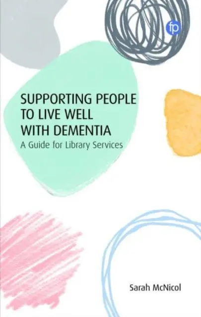 Aider les gens à bien vivre avec la démence : Un guide pour les services de bibliothèque - Supporting People to Live Well with Dementia: A Guide for Library Services