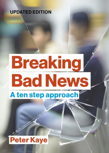 Breaking Bad News - A ten step approach (Kaye Peter (Consultant en médecine palliative (retraité))) - Breaking Bad News - A ten step approach (Kaye Peter (Consultant in Palliative Medicine (retired)))