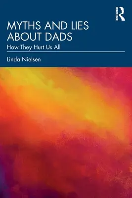 Mythes et mensonges sur les pères : Comment ils nous blessent tous - Myths and Lies about Dads: How They Hurt Us All