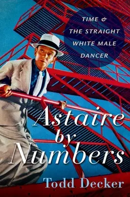 Astaire by Numbers - Le temps et le danseur masculin blanc et hétérosexuel - Astaire by Numbers - Time & the Straight White Male Dancer