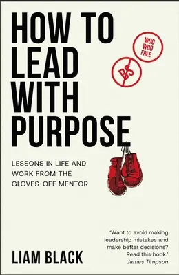 How to Lead with Purpose : Lessons in Life and Work from the Gloves-Off Mentor (Comment diriger avec un objectif : leçons de vie et de travail du mentor qui a levé les gants) - How to Lead with Purpose: Lessons in Life and Work from the Gloves-Off Mentor