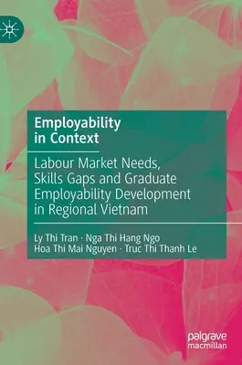 L'employabilité en contexte : Besoins du marché du travail, lacunes en matière de compétences et développement de l'employabilité des diplômés dans la région du Viêt Nam - Employability in Context: Labour Market Needs, Skills Gaps and Graduate Employability Development in Regional Vietnam