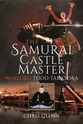 Le maître du château des samouraïs : Le seigneur de guerre Todo Takatora - The Samurai Castle Master: Warlord Todo Takatora