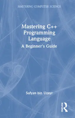 Maîtriser le langage de programmation C++ : Guide du débutant - Mastering C++ Programming Language: A Beginner's Guide