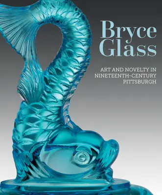 Le verre de Bryce : Art et nouveauté dans le Pittsburgh du XIXe siècle - Bryce Glass: Art and Novelty in Nineteenth-Century Pittsburgh