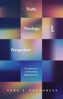 Vérité, théologie et perspective : Une approche pour comprendre la doctrine biblique - Truth, Theology, and Perspective: An Approach to Understanding Biblical Doctrine