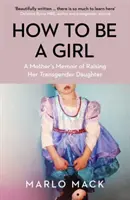 How to be a Girl - A Mother's Memoir of Raising her Transgender Daughter (Comment être une fille - Les mémoires d'une mère élevant sa fille transgenre) - How to be a Girl - A Mother's Memoir of Raising her Transgender Daughter