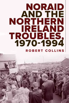 Noraid et les troubles en Irlande du Nord, 1970-1994 - Noraid and the Northern Ireland Troubles, 1970-94