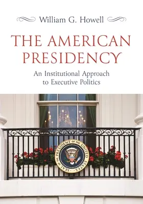 La présidence américaine : Une approche institutionnelle de la politique exécutive - The American Presidency: An Institutional Approach to Executive Politics
