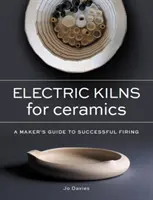 Fours électriques pour céramiques - Guide de la cuisson réussie à l'usage des artisans - Electric Kilns for Ceramics - A Makers Guide to Successful Firing