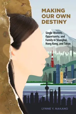 Making Our Own Destiny : Les femmes célibataires, l'opportunité et la famille à Shanghai, Hong Kong et Tokyo - Making Our Own Destiny: Single Women, Opportunity, and Family in Shanghai, Hong Kong, and Tokyo