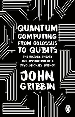 L'informatique quantique, du colosse au Qubit - L'histoire, la théorie et l'application d'une science révolutionnaire - Quantum Computing from Colossus to Qubits - The History, Theory, and Application of a Revolutionary Science