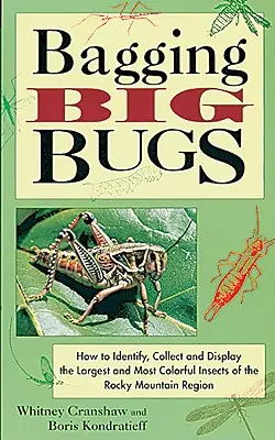 Bagging Big Bugs : How to Identify, Collect, and Display the Largest and Most Colorful Insects of the Rocky Mountain Region (en anglais) - Bagging Big Bugs: How to Identify, Collect, and Display the Largest and Most Colorful Insects of the Rocky Mountain Region