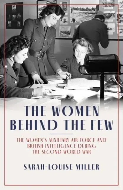 Women Behind the Few - La Force aérienne auxiliaire féminine et les services de renseignements britanniques pendant la Seconde Guerre mondiale - Women Behind the Few - The Women's Auxiliary Air Force and British Intelligence during the Second World War