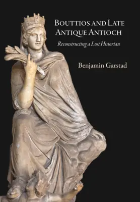Bouttios et l'Antioche de l'Antiquité tardive : Reconstruire un historien perdu - Bouttios and Late Antique Antioch: Reconstructing a Lost Historian