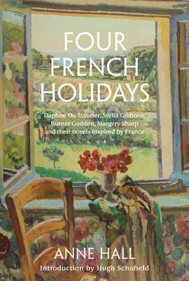 Quatre fêtes françaises : Daphne Du Maurier, Stella Gibbons, Rumer Godden, Margery Sharp et leurs romans inspirés par la France - Four French Holidays: Daphne Du Maurier, Stella Gibbons, Rumer Godden, Margery Sharp and Their Novels Inspired by France