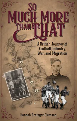 Bien plus que cela : Un voyage britannique à travers le football, l'industrie, la guerre et la migration - So Much More Than That: A British Journey of Football, Industry, War and Migration