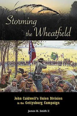 L'assaut du champ de blé : La division de l'Union de John Caldwell dans la campagne de Gettysburg - Storming the Wheatfield: John Caldwell's Union Division in the Gettysburg Campaign