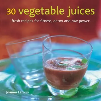 30 Vegetable Juices : Recettes fraîches pour la forme, la désintoxication et l'énergie brute - 30 Vegetable Juices: Fresh Recipes for Fitness, Detox and Raw Power