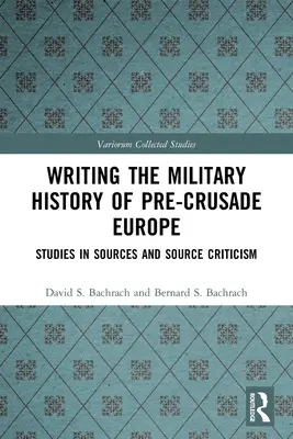 Écrire l'histoire militaire de l'Europe d'avant les croisades : études sur les sources et la critique des sources - Writing the Military History of Pre-Crusade Europe: Studies in Sources and Source Criticism