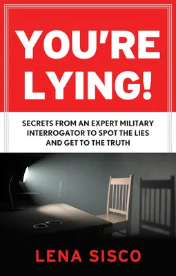 Vous mentez : Les secrets d'un expert en interrogatoire militaire pour repérer les mensonges et obtenir la vérité - You're Lying: Secrets from an Expert Military Interrogator to Spot the Lies and Get to the Truth