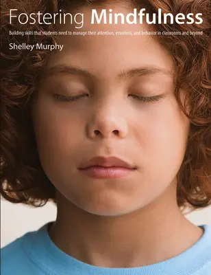 Favoriser la pleine conscience : Développer les compétences dont les élèves ont besoin pour gérer leur attention, leurs émotions et leur comportement en classe et ailleurs - Fostering Mindfulness: Building Skills That Students Need to Manage Their Attention, Emotions, and Behavior in Classrooms and Beyond