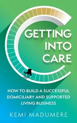 Getting Into Care : How to Build a Successful Domiciliary and Supported Living Business (Comment créer une entreprise de soins à domicile et d'aide à la vie autonome) - Getting Into Care: How to Build a Successful Domiciliary and Supported Living Business