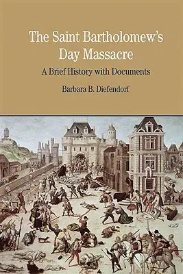 Le massacre de la Saint-Barthélemy : Une brève histoire avec des documents - The St. Bartholomew's Day Massacre: A Brief History with Documents