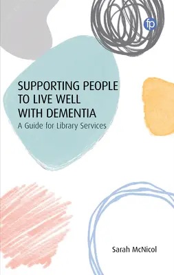 Aider les gens à bien vivre avec la démence : Un guide pour les services de bibliothèque - Supporting People to Live Well with Dementia: A Guide for Library Services