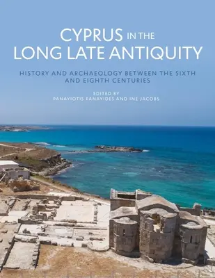 Chypre dans l'Antiquité tardive : histoire et archéologie entre le VIe et le VIIIe siècle - Cyprus in the Long Late Antiquity: History and Archaeology Between the Sixth and the Eighth Centuries