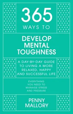 365 façons de développer sa résistance mentale : Un guide quotidien pour vivre une vie plus heureuse et plus réussie - 365 Ways to Develop Mental Toughness: A Day-By-Day Guide to Living a Happier and More Successful Life
